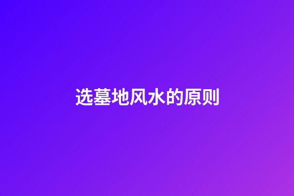 选墓地风水的原则