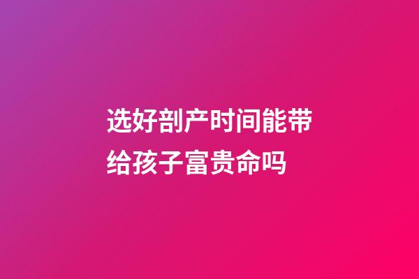 选好剖产时间能带给孩子富贵命吗
