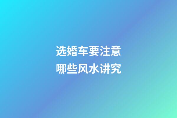 选婚车要注意哪些风水讲究