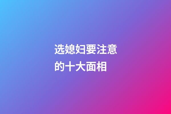选媳妇要注意的十大面相