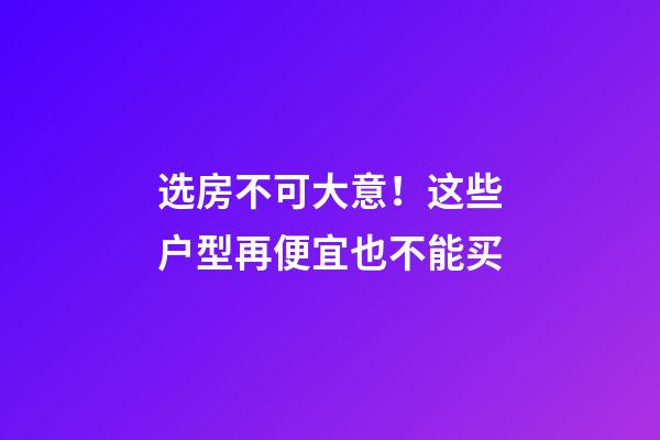 选房不可大意！这些户型再便宜也不能买