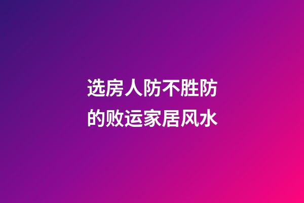 选房人防不胜防的败运家居风水