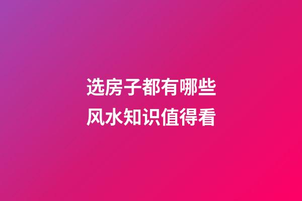 选房子都有哪些风水知识值得看