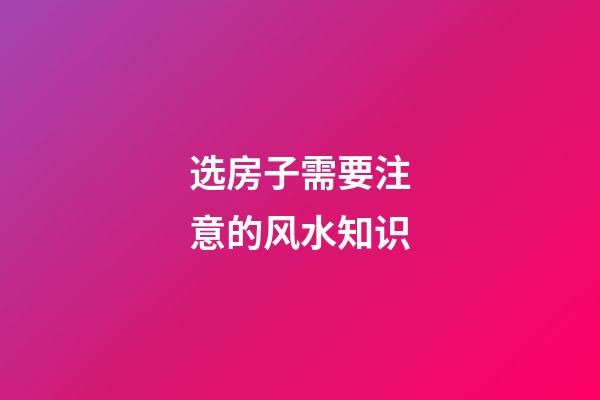 选房子需要注意的风水知识