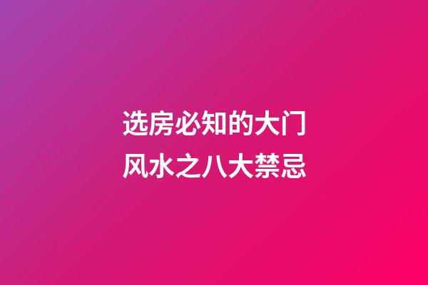 选房必知的大门风水之八大禁忌
