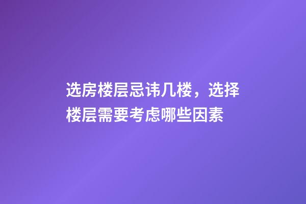 选房楼层忌讳几楼，选择楼层需要考虑哪些因素