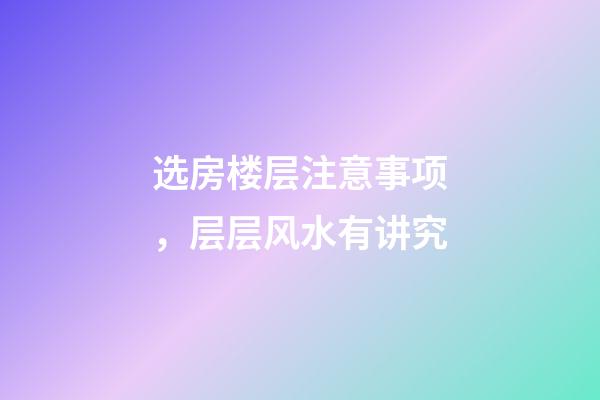 选房楼层注意事项，层层风水有讲究