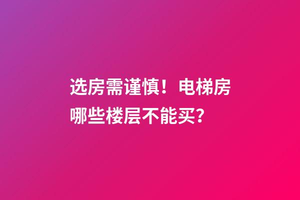 选房需谨慎！电梯房哪些楼层不能买？