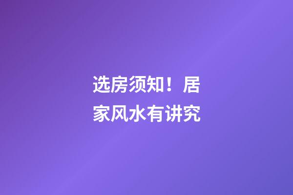 选房须知！居家风水有讲究