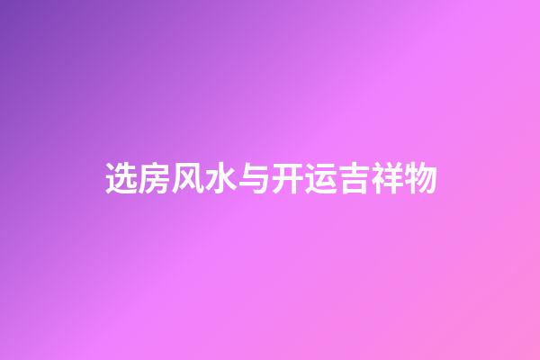 选房风水与开运吉祥物