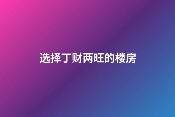 选择丁财两旺的楼房