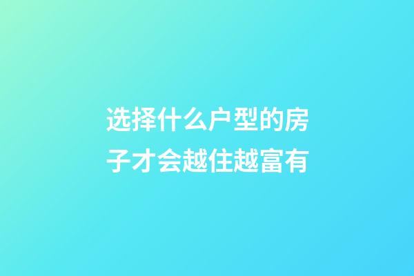 选择什么户型的房子才会越住越富有