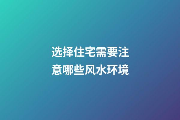 选择住宅需要注意哪些风水环境