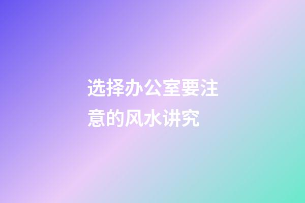 选择办公室要注意的风水讲究