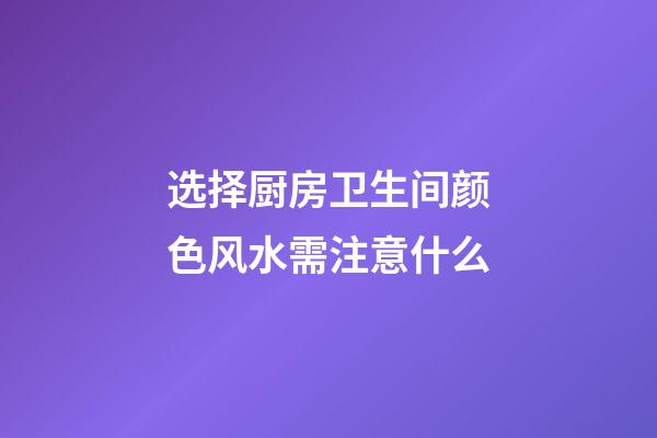 选择厨房卫生间颜色风水需注意什么
