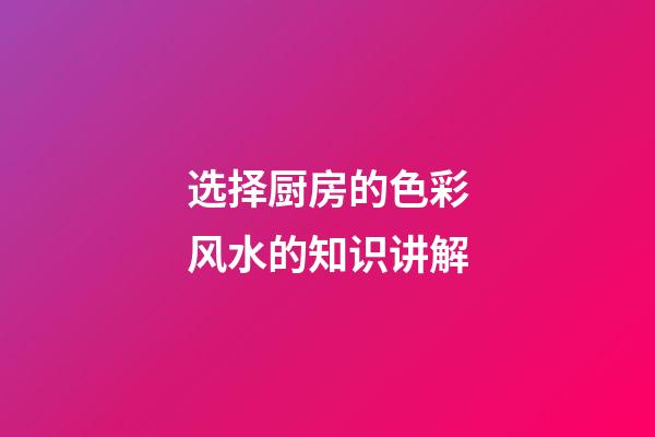 选择厨房的色彩风水的知识讲解