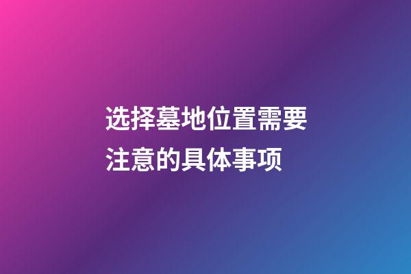 选择墓地位置需要注意的具体事项