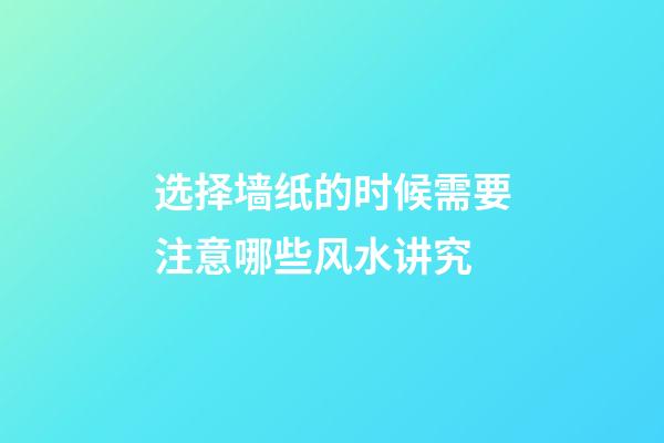 选择墙纸的时候需要注意哪些风水讲究