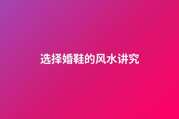 选择婚鞋的风水讲究