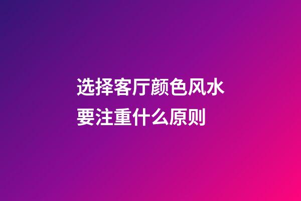 选择客厅颜色风水要注重什么原则