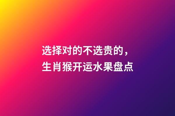 选择对的不选贵的，生肖猴开运水果盘点