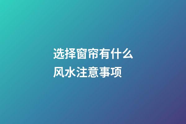 选择窗帘有什么风水注意事项