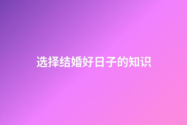 选择结婚好日子的知识