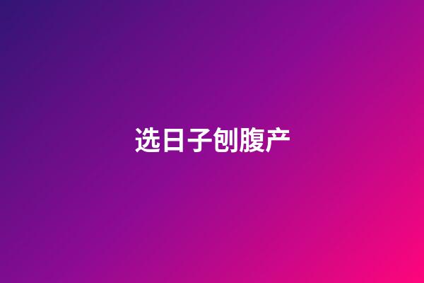 选日子刨腹产