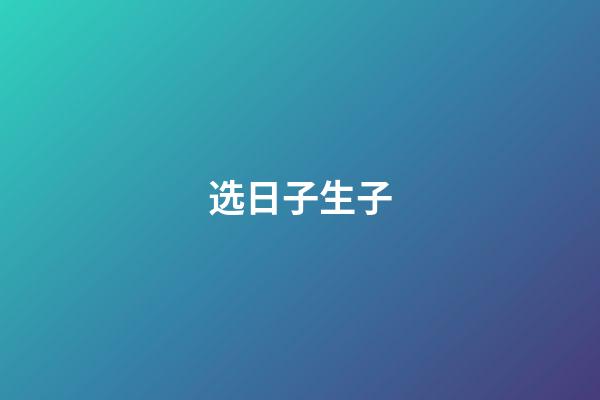 选日子生子