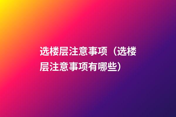 选楼层注意事项（选楼层注意事项有哪些）