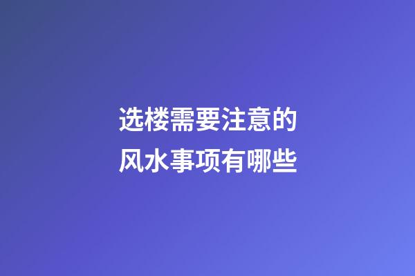 选楼需要注意的风水事项有哪些