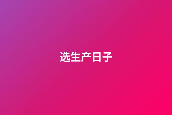 选生产日子