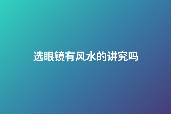 选眼镜有风水的讲究吗