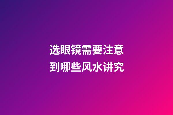 选眼镜需要注意到哪些风水讲究