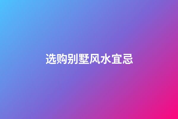 选购别墅风水宜忌