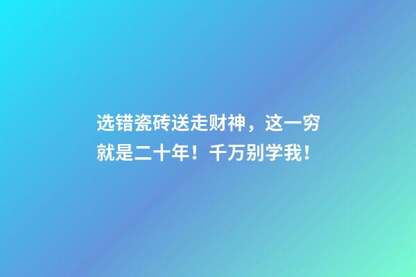 选错瓷砖送走财神，这一穷就是二十年！千万别学我！