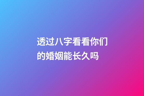 透过八字看看你们的婚姻能长久吗