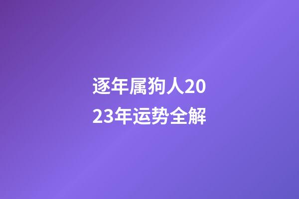逐年属狗人2023年运势全解