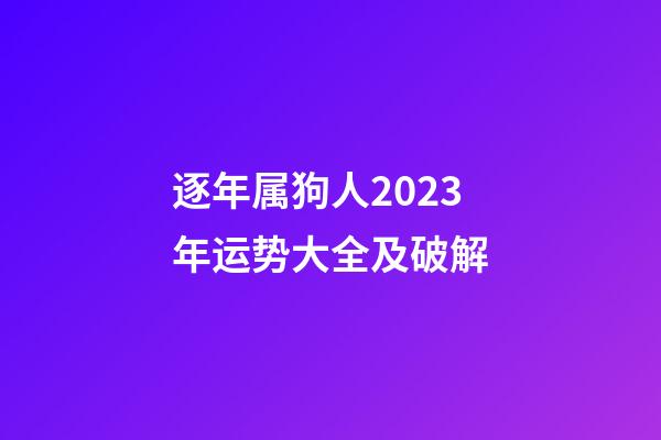 逐年属狗人2023年运势大全及破解