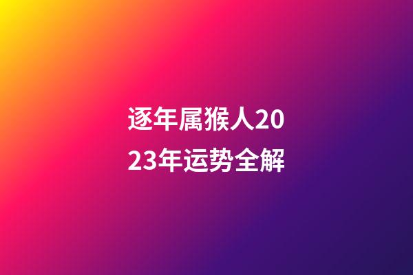 逐年属猴人2023年运势全解