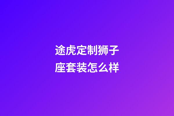 途虎定制狮子座套装怎么样