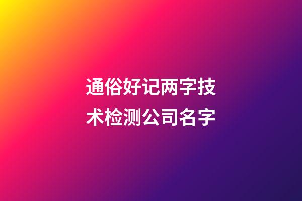 通俗好记两字技术检测公司名字-第1张-公司起名-玄机派