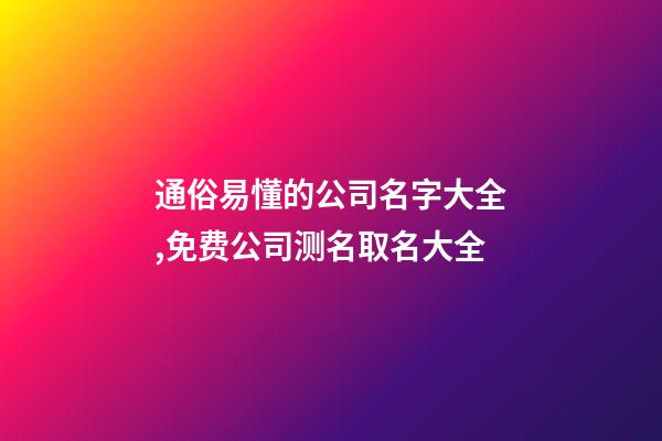 通俗易懂的公司名字大全,免费公司测名取名大全-第1张-公司起名-玄机派
