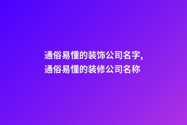 通俗易懂的装饰公司名字,通俗易懂的装修公司名称-第1张-公司起名-玄机派