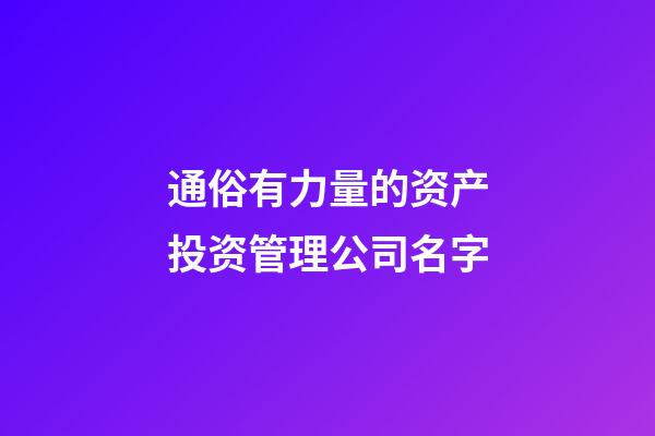 通俗有力量的资产投资管理公司名字-第1张-公司起名-玄机派