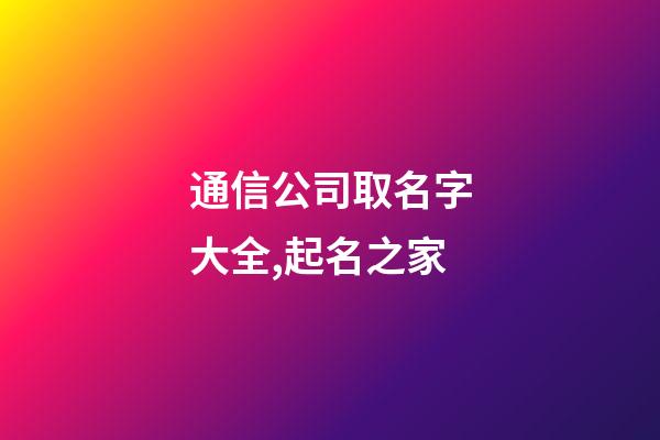 通信公司取名字大全,起名之家-第1张-公司起名-玄机派