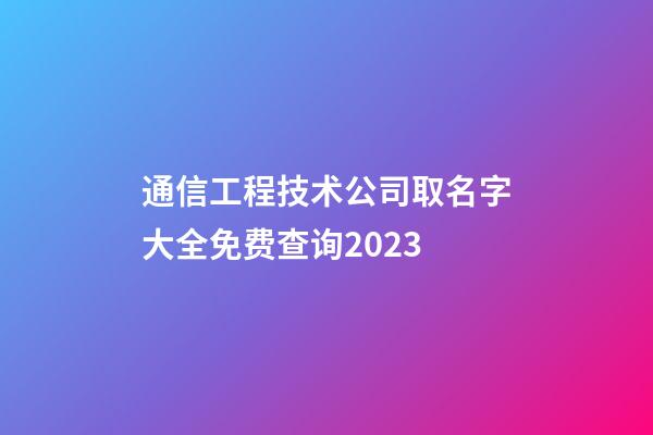 通信工程技术公司取名字大全免费查询2023-第1张-公司起名-玄机派