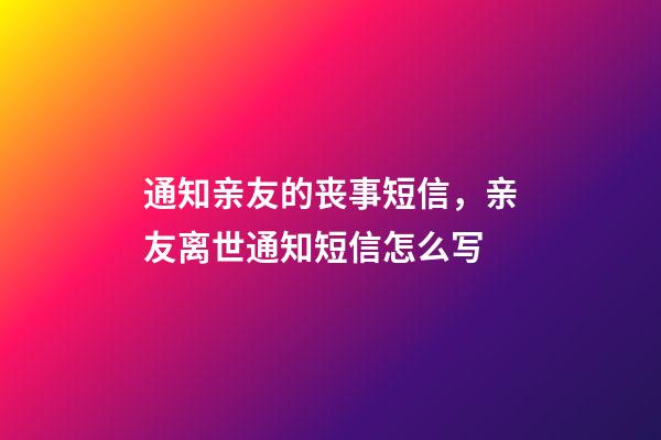 通知亲友的丧事短信，亲友离世通知短信怎么写