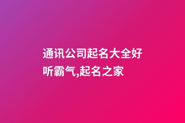 通讯公司起名大全好听霸气,起名之家-第1张-公司起名-玄机派