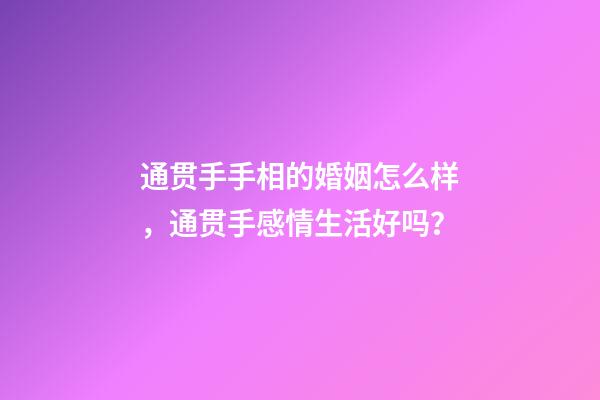 通贯手手相的婚姻怎么样，通贯手感情生活好吗？